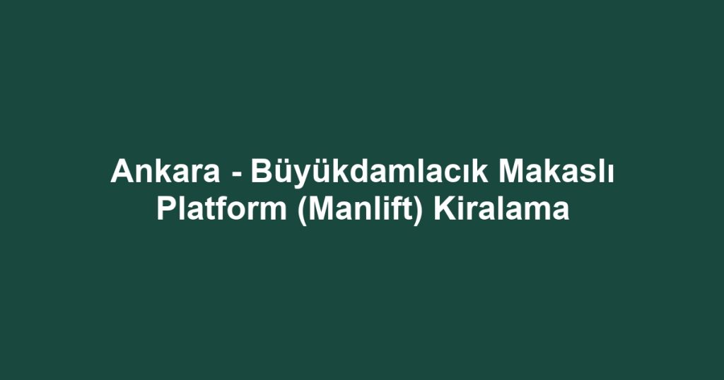 Ankara - Büyükdamlacık Makaslı Platform (Manlift) Kiralama