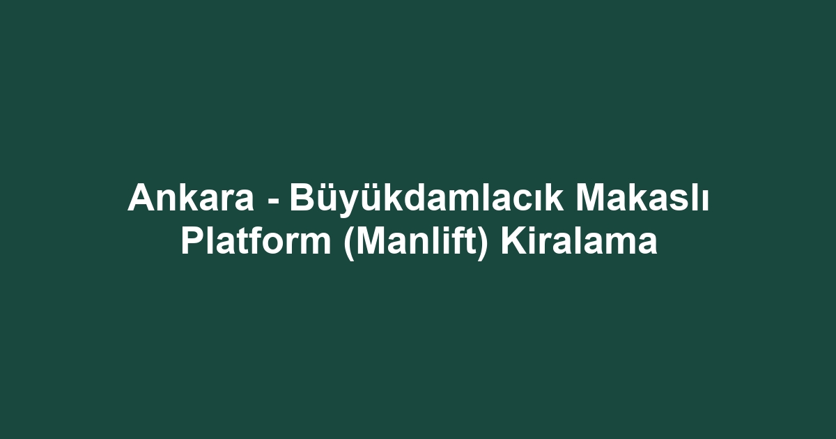 Ankara - Büyükdamlacık Makaslı Platform (Manlift) Kiralama