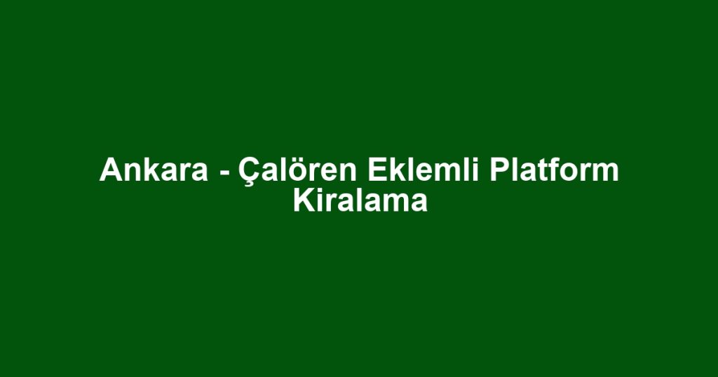 Ankara - Çalören Eklemli Platform Kiralama