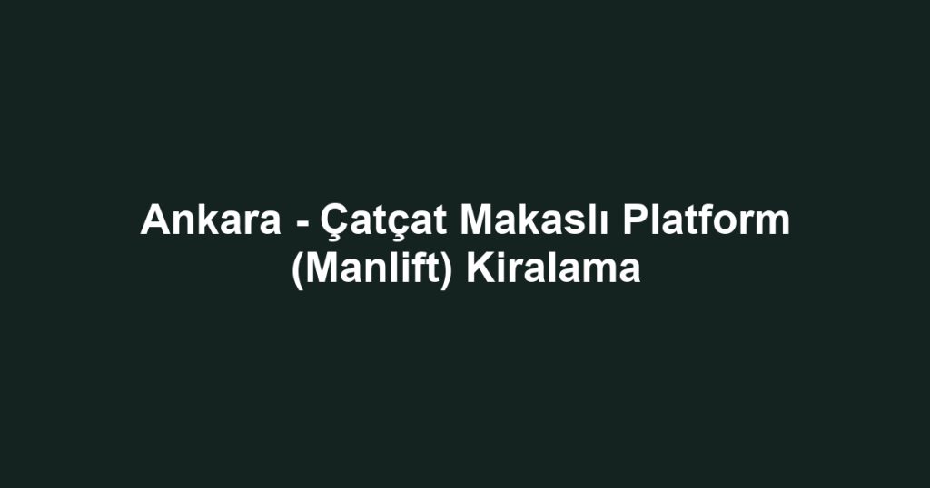 Ankara - Çatçat Makaslı Platform (Manlift) Kiralama
