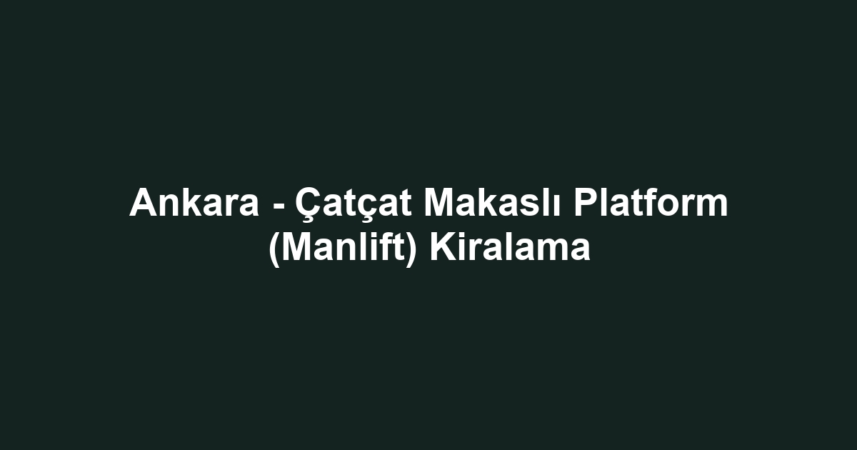 Ankara - Çatçat Makaslı Platform (Manlift) Kiralama