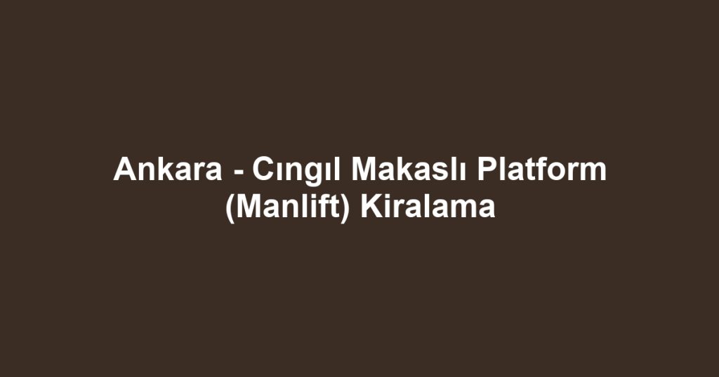 Ankara - Cıngıl Makaslı Platform (Manlift) Kiralama