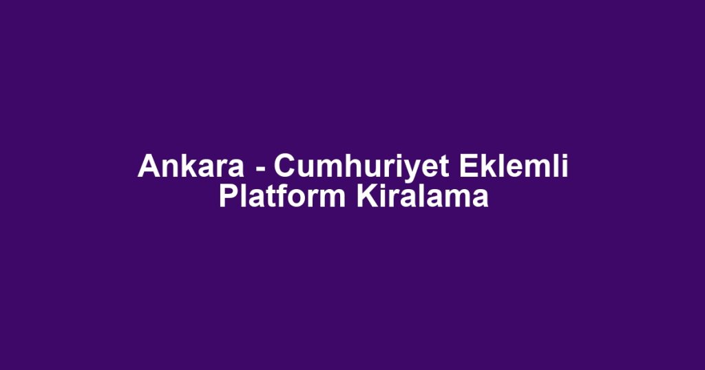 Ankara - Cumhuriyet Eklemli Platform Kiralama