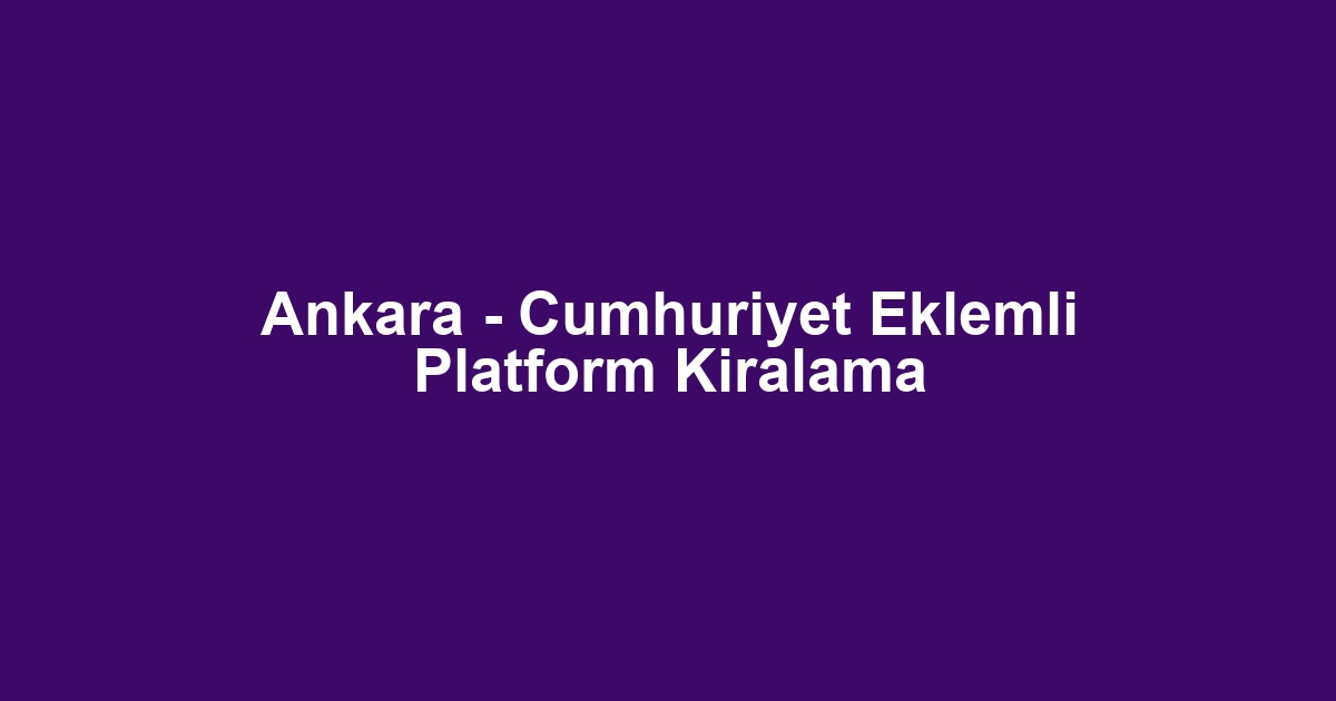 Ankara - Cumhuriyet Eklemli Platform Kiralama