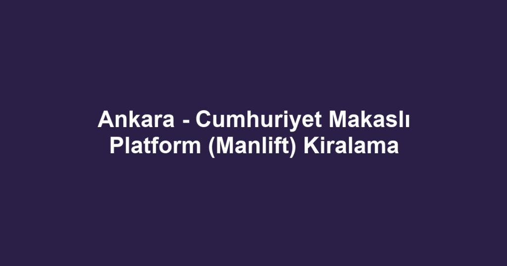Ankara - Cumhuriyet Makaslı Platform (Manlift) Kiralama