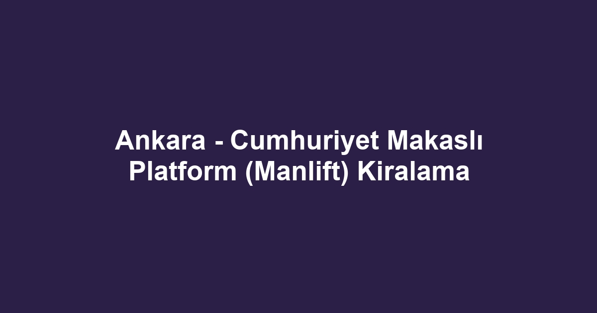 Ankara - Cumhuriyet Makaslı Platform (Manlift) Kiralama