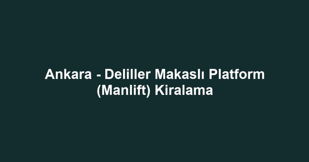 Ankara - Deliller Makaslı Platform (Manlift) Kiralama