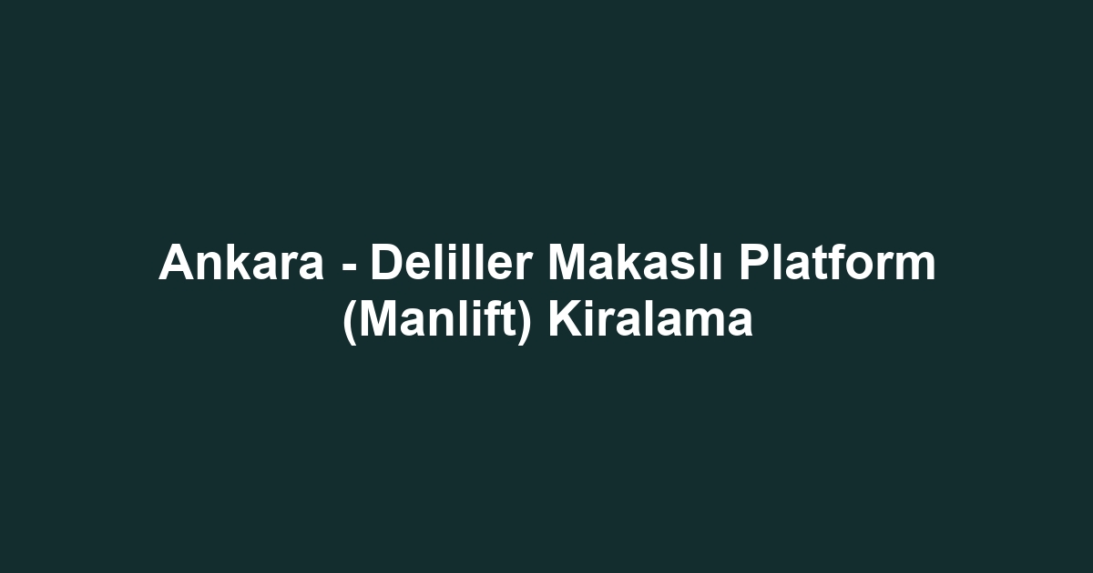Ankara - Deliller Makaslı Platform (Manlift) Kiralama