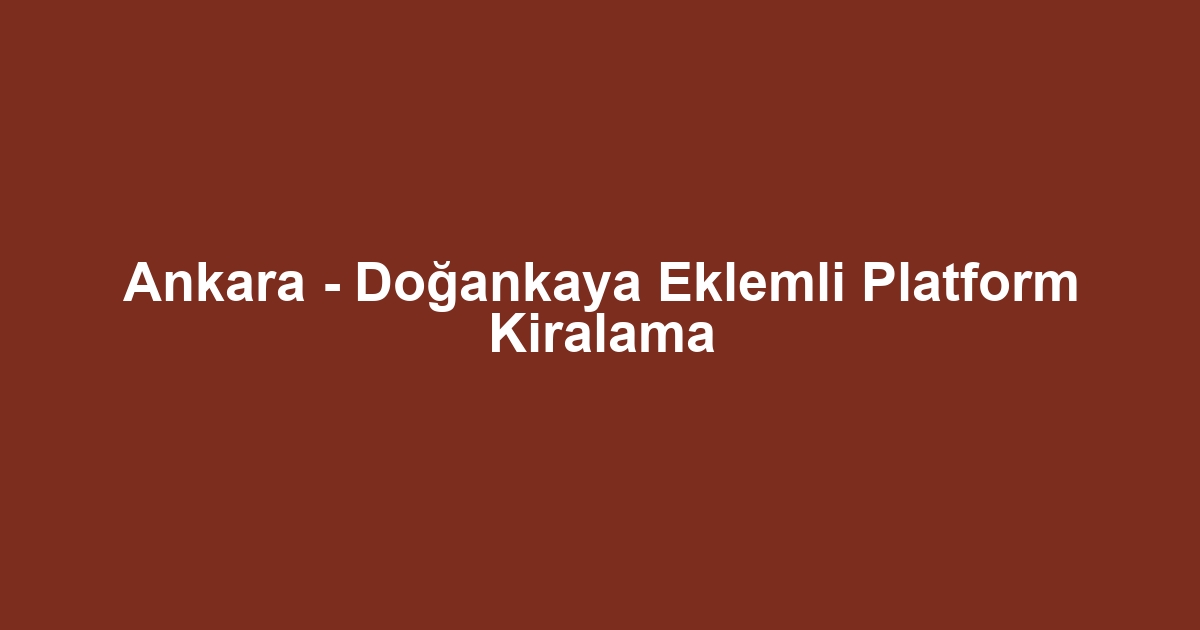 Ankara - Doğankaya Eklemli Platform Kiralama