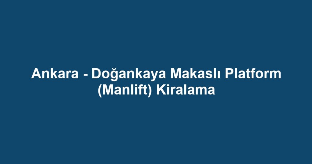 Ankara - Doğankaya Makaslı Platform (Manlift) Kiralama
