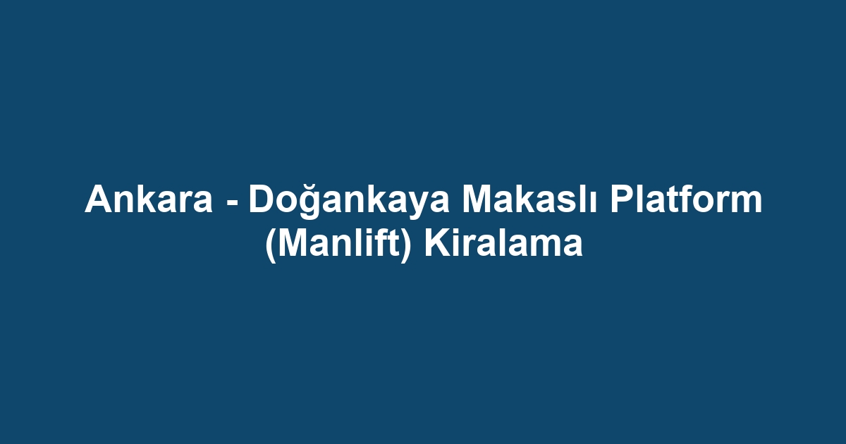 Ankara - Doğankaya Makaslı Platform (Manlift) Kiralama
