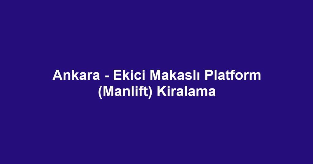 Ankara - Ekici Makaslı Platform (Manlift) Kiralama