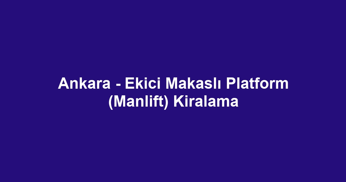 Ankara - Ekici Makaslı Platform (Manlift) Kiralama