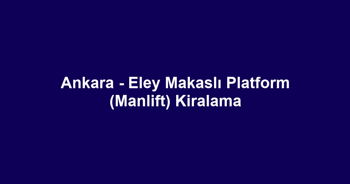 Ankara - Eley Makaslı Platform (Manlift) Kiralama