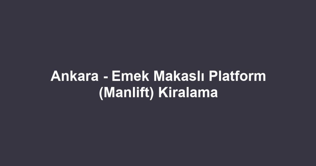 Ankara - Emek Makaslı Platform (Manlift) Kiralama