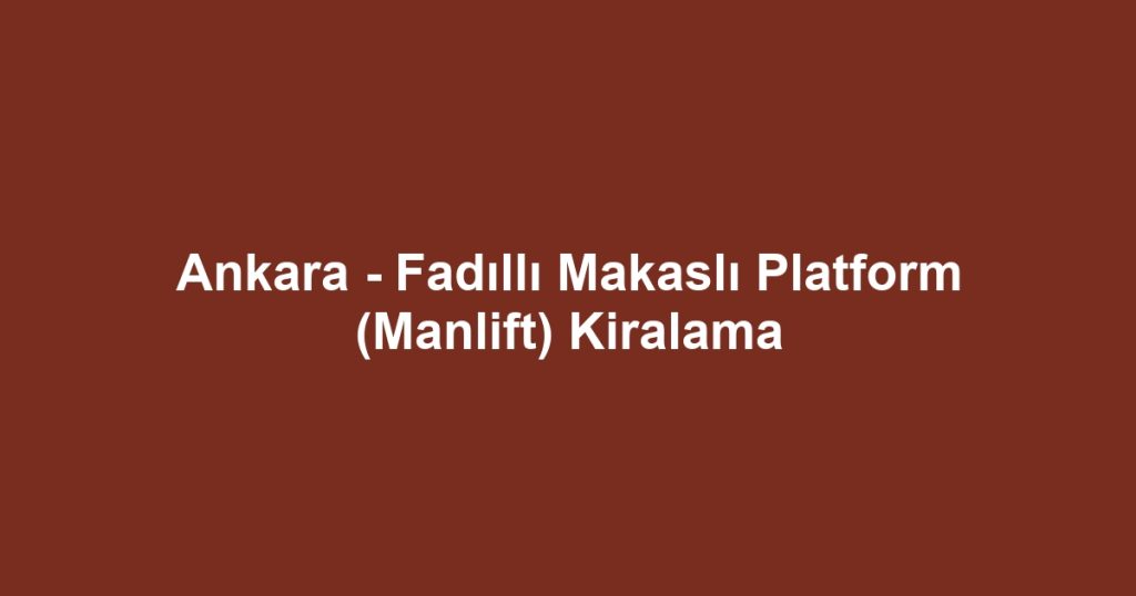 Ankara - Fadıllı Makaslı Platform (Manlift) Kiralama