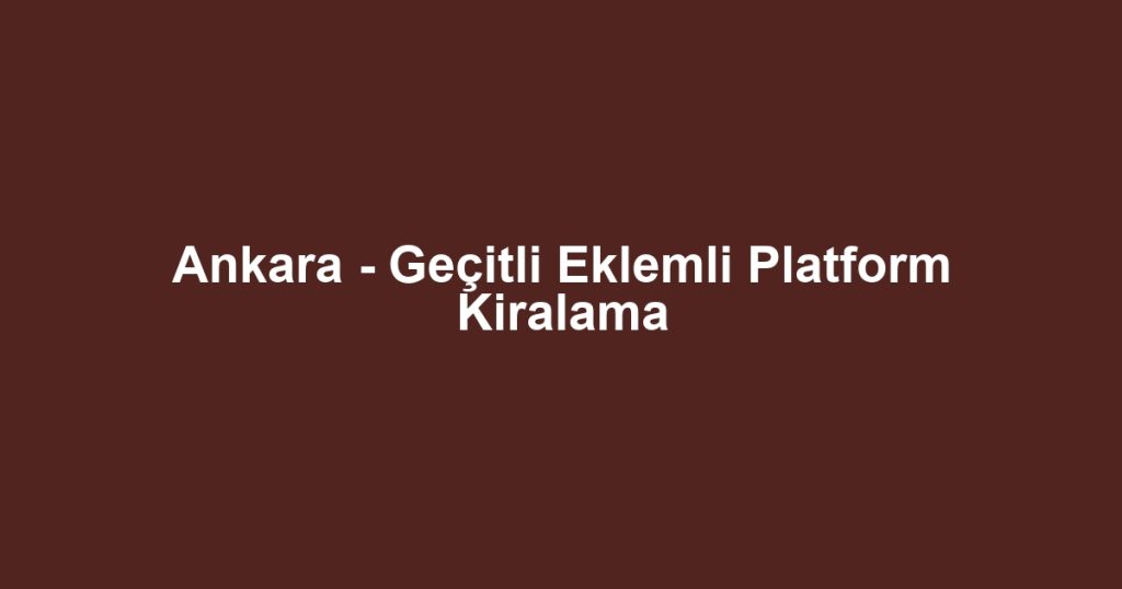 Ankara - Geçitli Eklemli Platform Kiralama