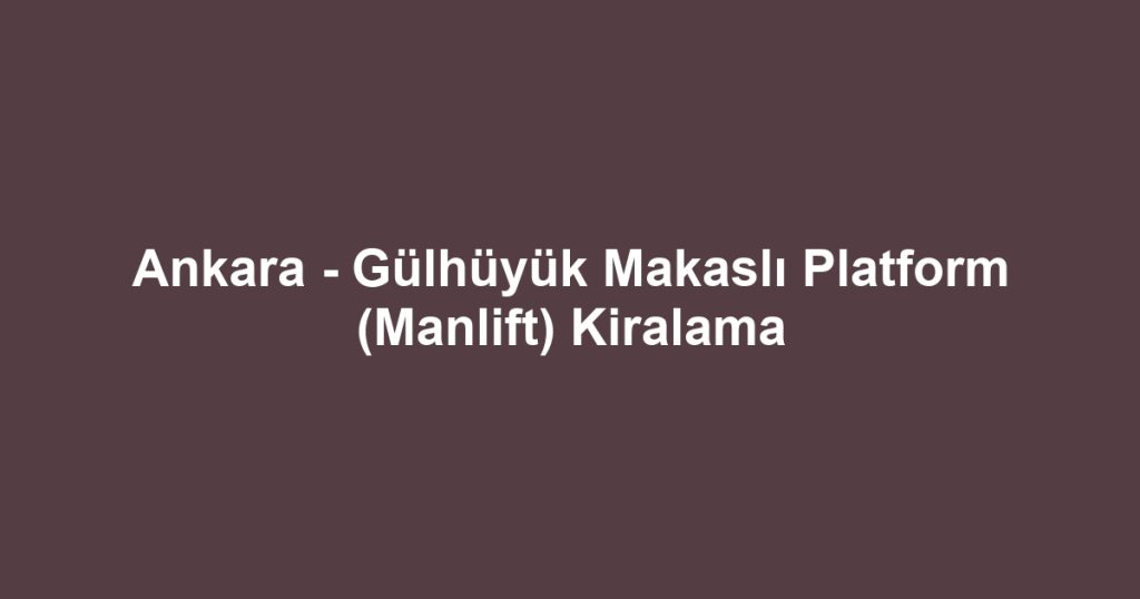 Ankara - Gülhüyük Makaslı Platform (Manlift) Kiralama