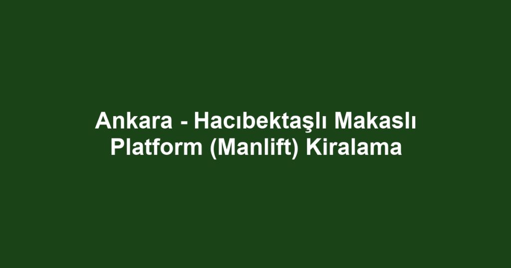 Ankara - Hacıbektaşlı Makaslı Platform (Manlift) Kiralama