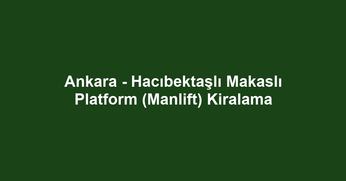 Ankara - Hacıbektaşlı Makaslı Platform (Manlift) Kiralama