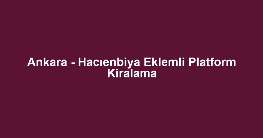 Ankara - Hacıenbiya Eklemli Platform Kiralama