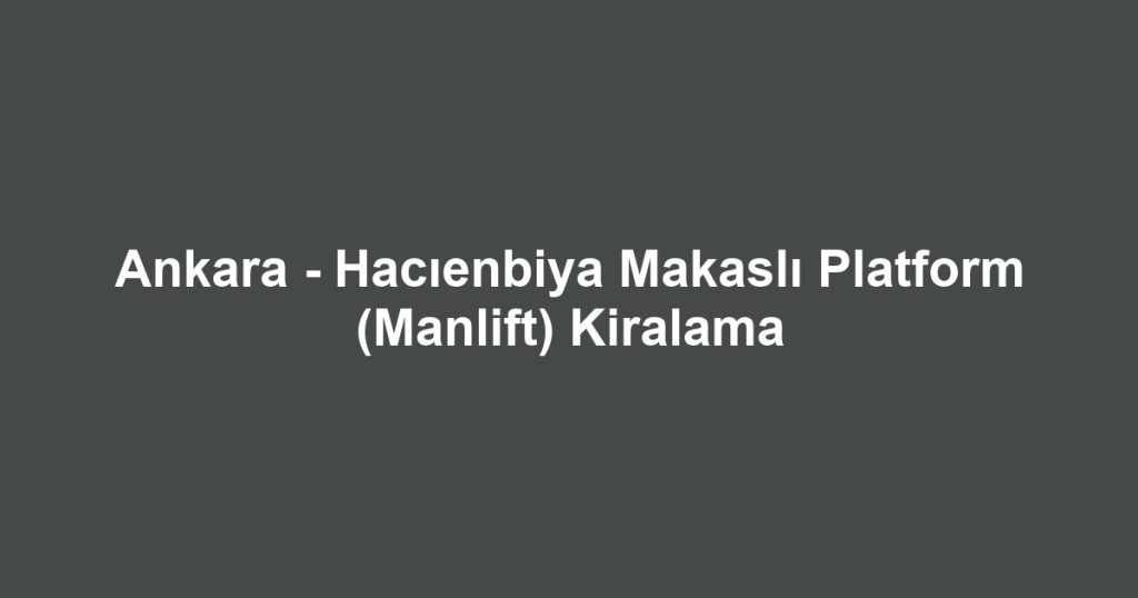 Ankara - Hacıenbiya Makaslı Platform (Manlift) Kiralama