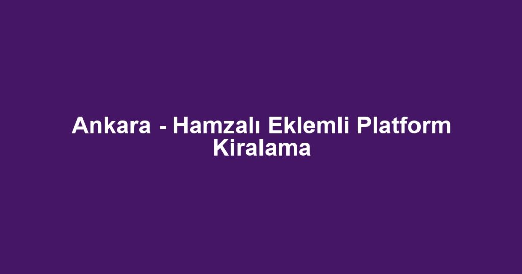 Ankara - Hamzalı Eklemli Platform Kiralama