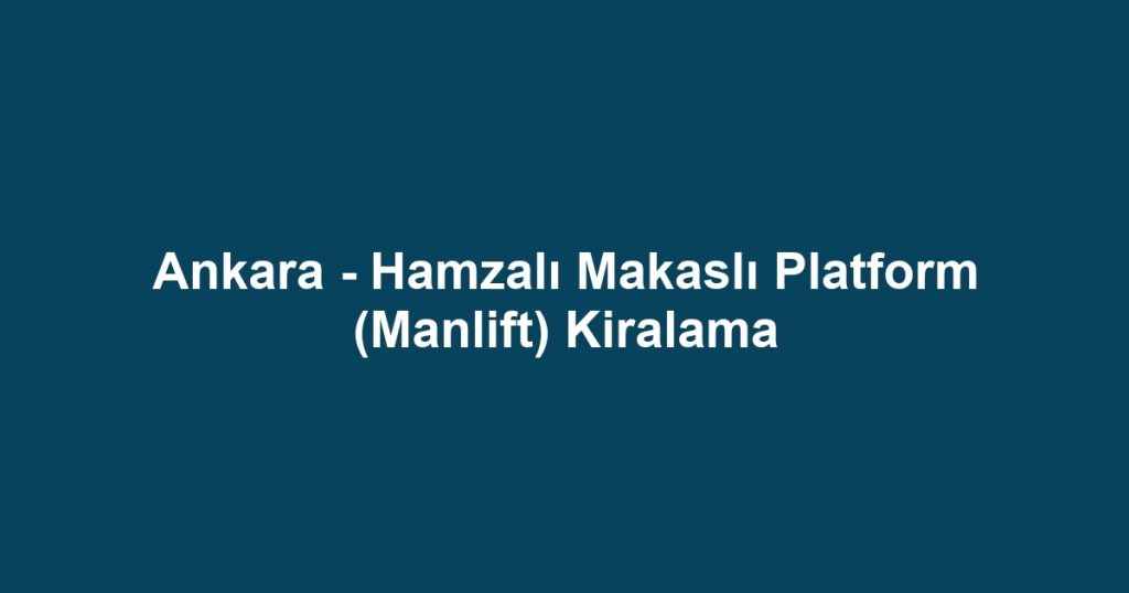 Ankara - Hamzalı Makaslı Platform (Manlift) Kiralama