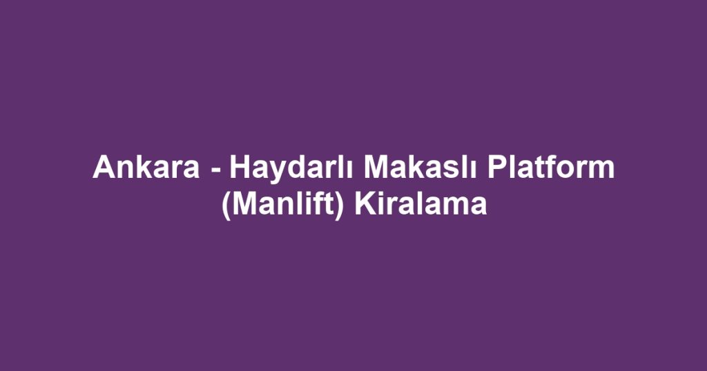 Ankara - Haydarlı Makaslı Platform (Manlift) Kiralama