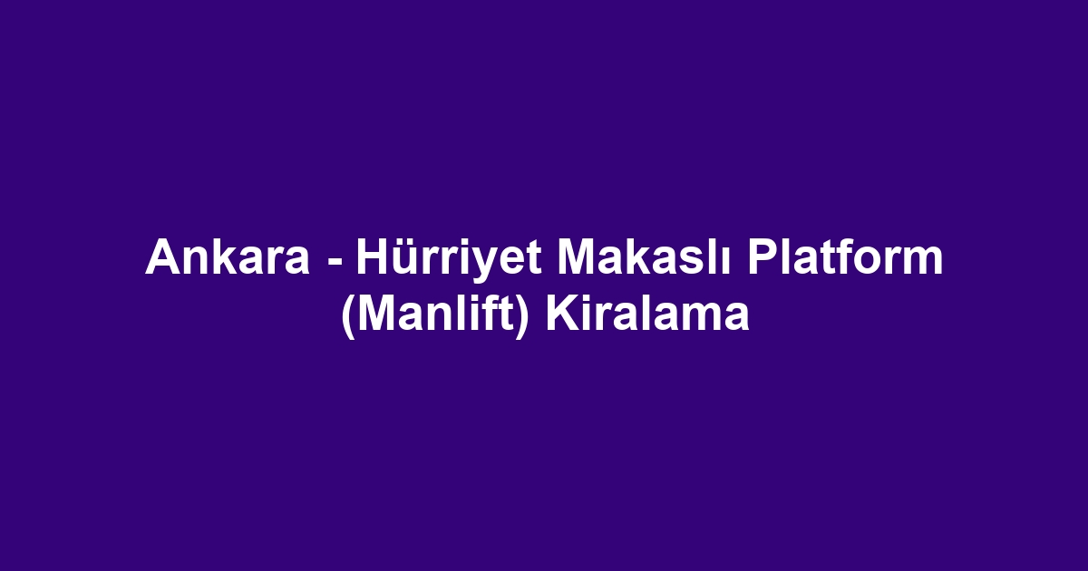 Ankara - Hürriyet Makaslı Platform (Manlift) Kiralama