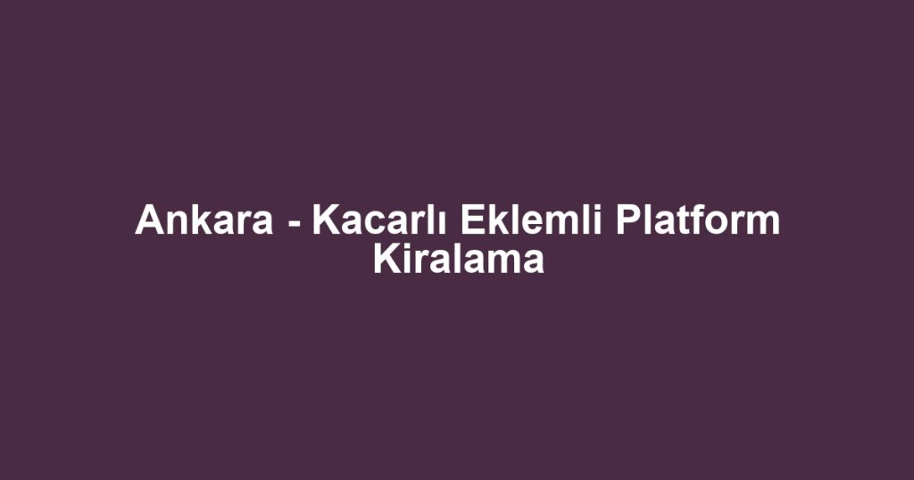 Ankara - Kacarlı Eklemli Platform Kiralama