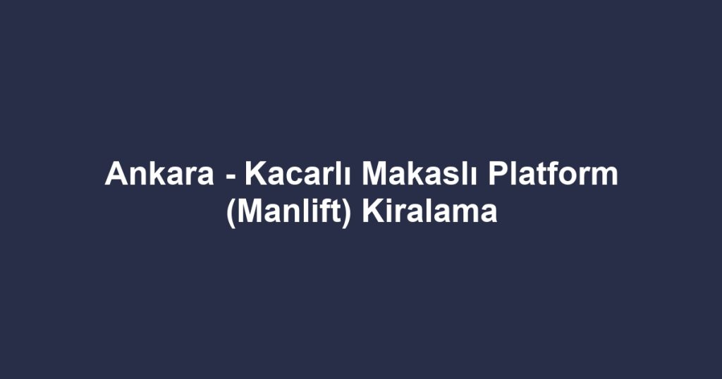 Ankara - Kacarlı Makaslı Platform (Manlift) Kiralama