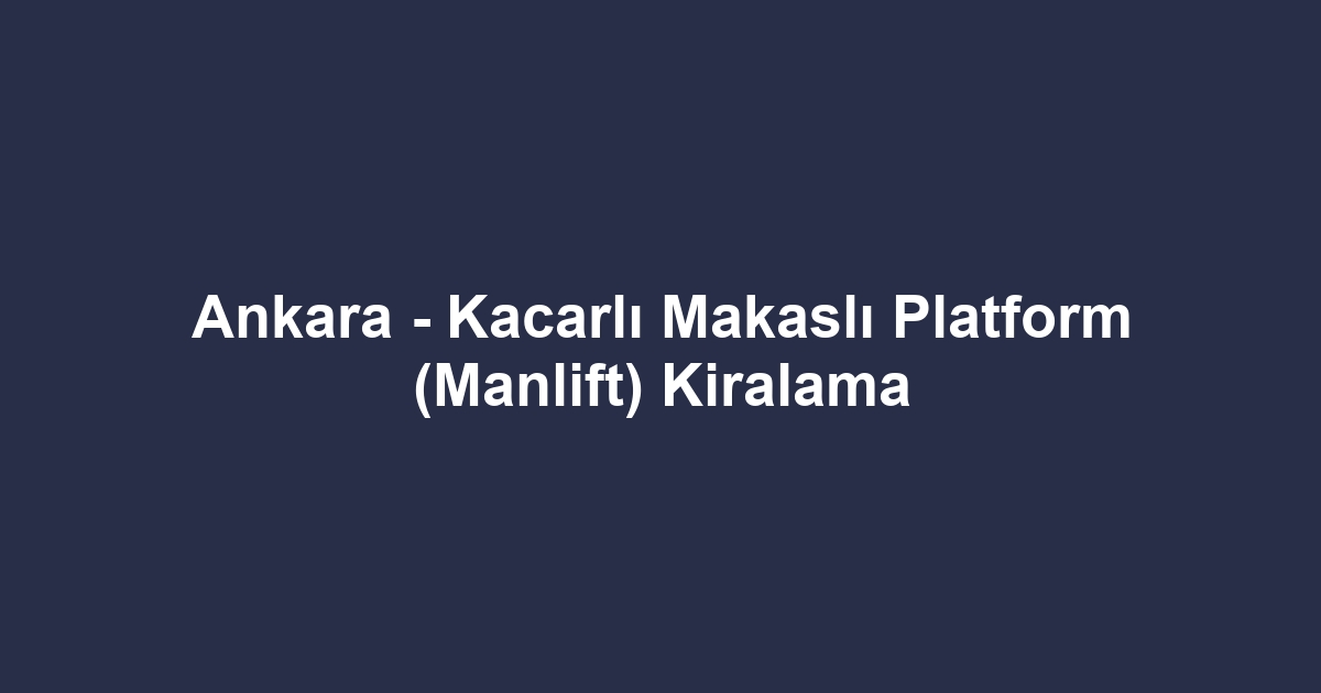 Ankara - Kacarlı Makaslı Platform (Manlift) Kiralama