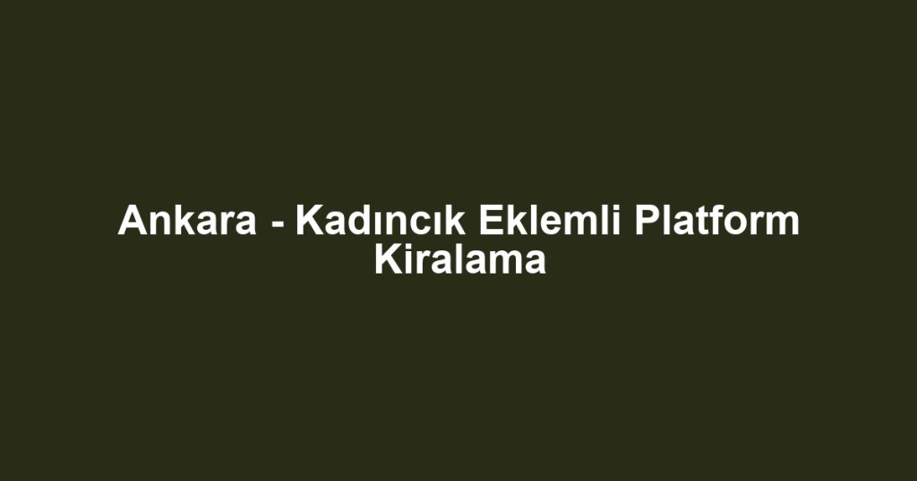 Ankara - Kadıncık Eklemli Platform Kiralama