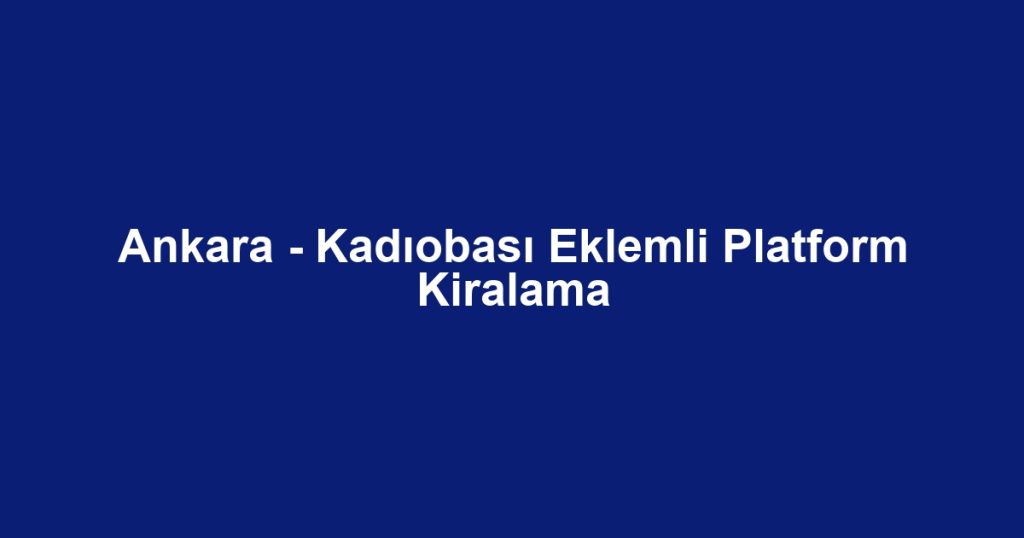 Ankara - Kadıobası Eklemli Platform Kiralama