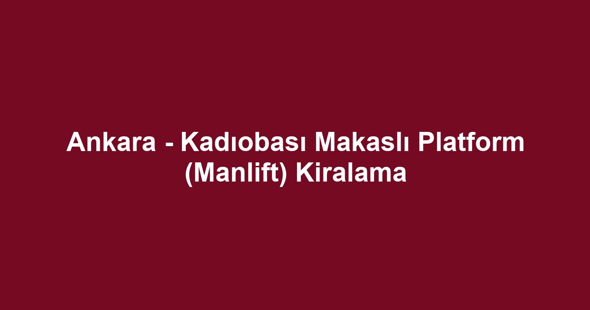 Ankara - Kadıobası Makaslı Platform (Manlift) Kiralama