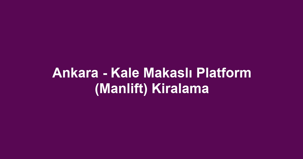 Ankara - Kale Makaslı Platform (Manlift) Kiralama