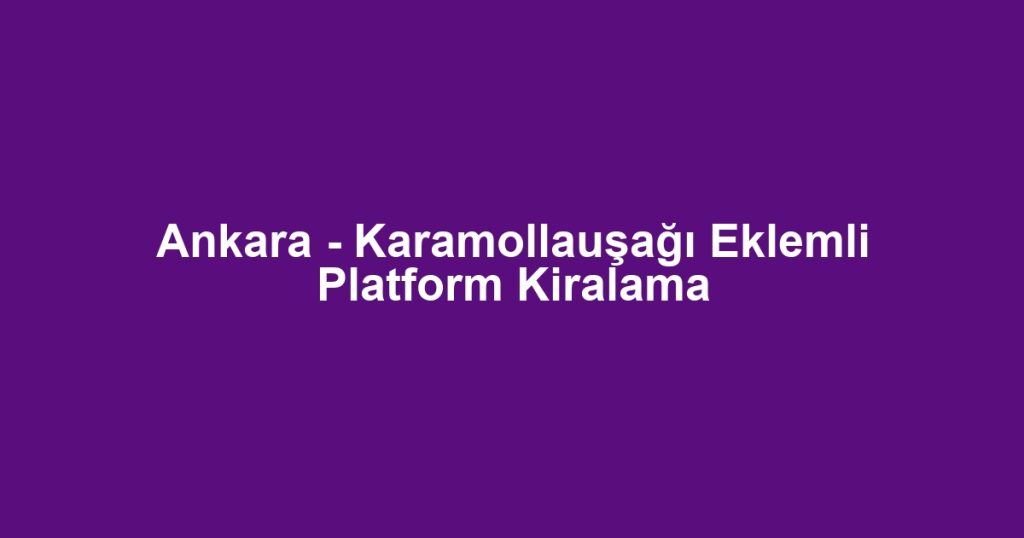 Ankara - Karamollauşağı Eklemli Platform Kiralama