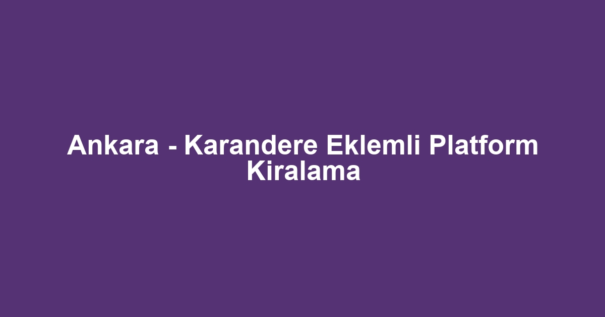 Ankara - Karandere Eklemli Platform Kiralama