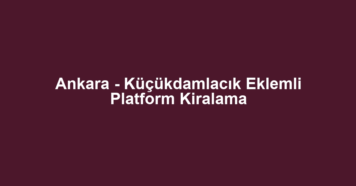 Ankara - Küçükdamlacık Eklemli Platform Kiralama
