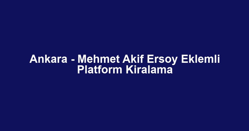 Ankara - Mehmet Akif Ersoy Eklemli Platform Kiralama