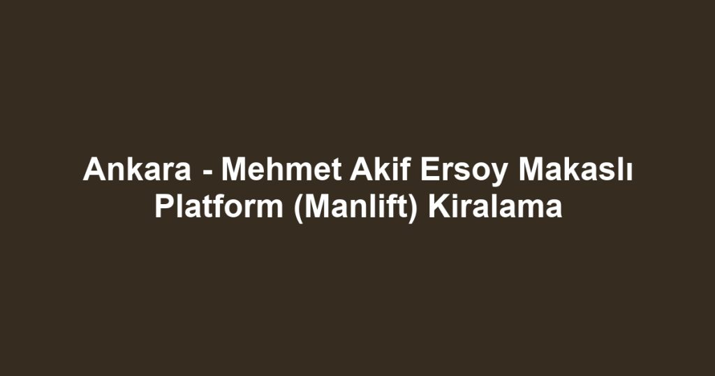 Ankara - Mehmet Akif Ersoy Makaslı Platform (Manlift) Kiralama