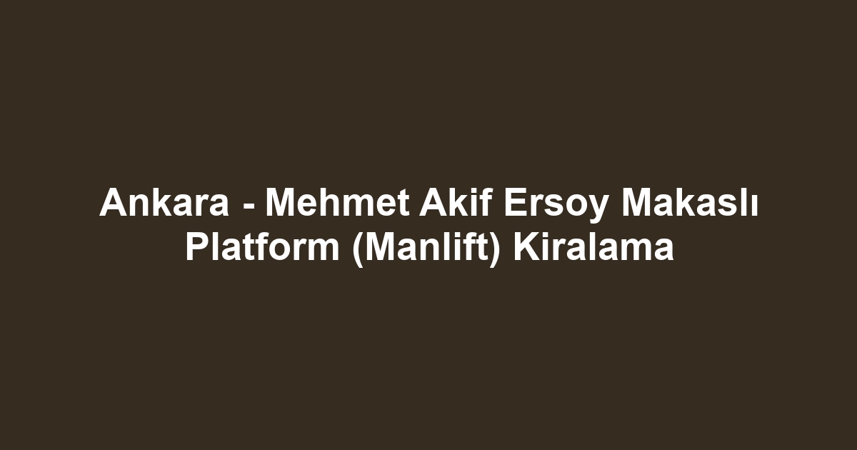 Ankara - Mehmet Akif Ersoy Makaslı Platform (Manlift) Kiralama