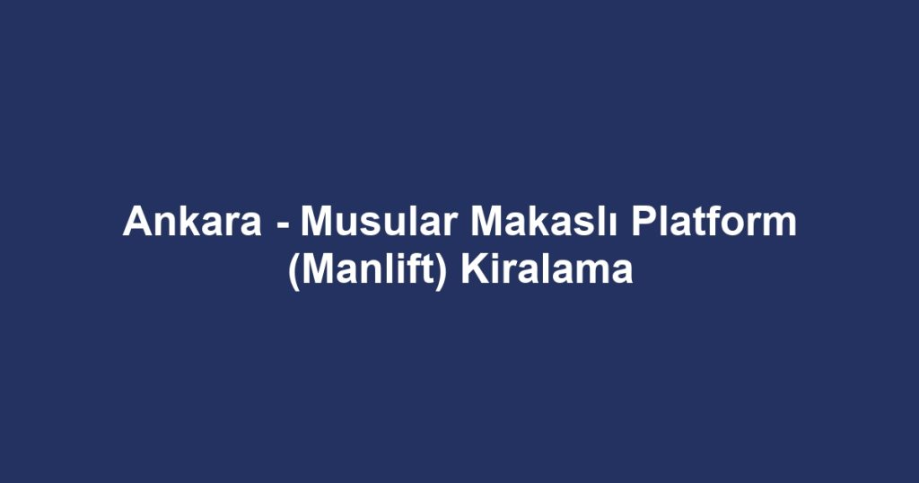 Ankara - Musular Makaslı Platform (Manlift) Kiralama