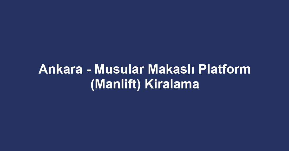Ankara - Musular Makaslı Platform (Manlift) Kiralama
