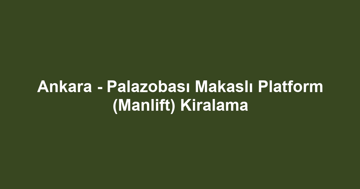 Ankara - Palazobası Makaslı Platform (Manlift) Kiralama