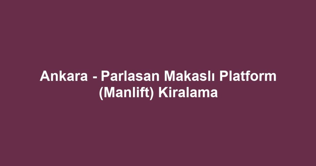 Ankara - Parlasan Makaslı Platform (Manlift) Kiralama