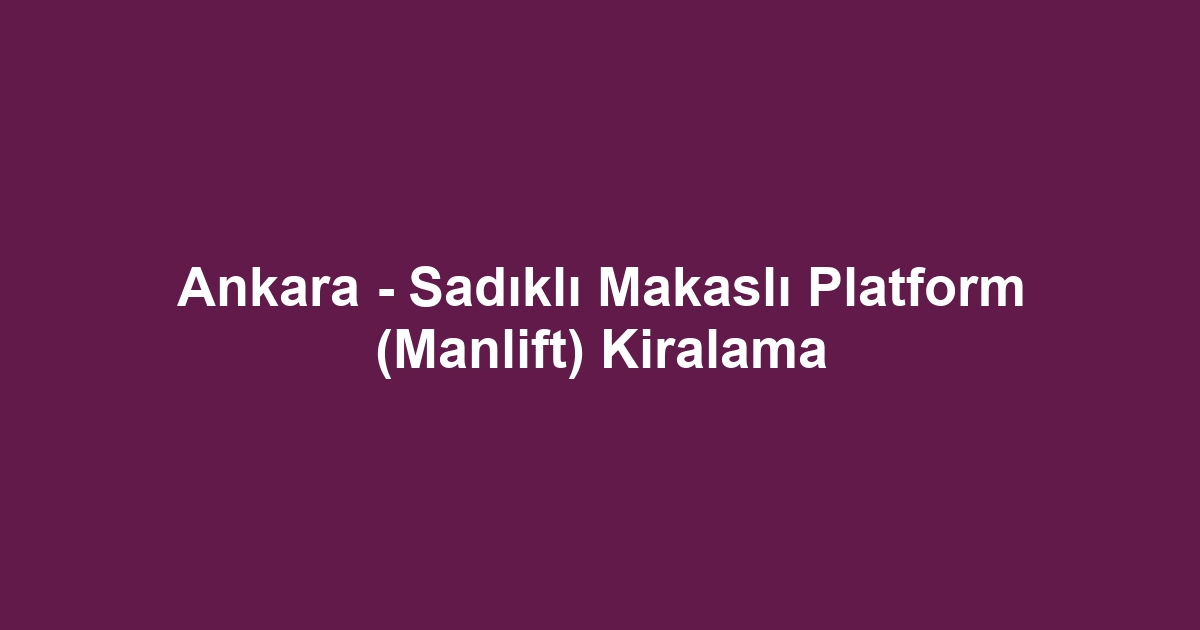 Ankara - Sadıklı Makaslı Platform (Manlift) Kiralama