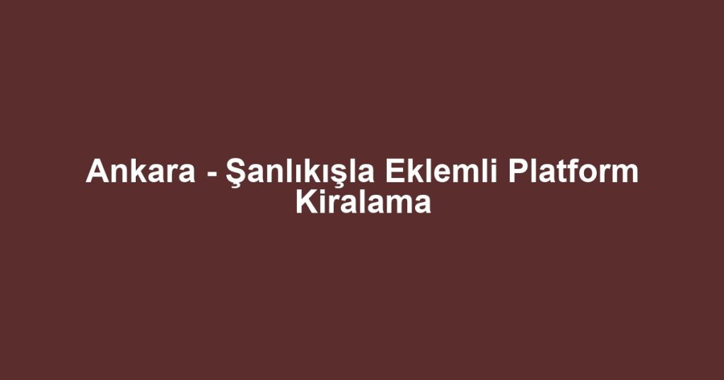 Ankara - Şanlıkışla Eklemli Platform Kiralama
