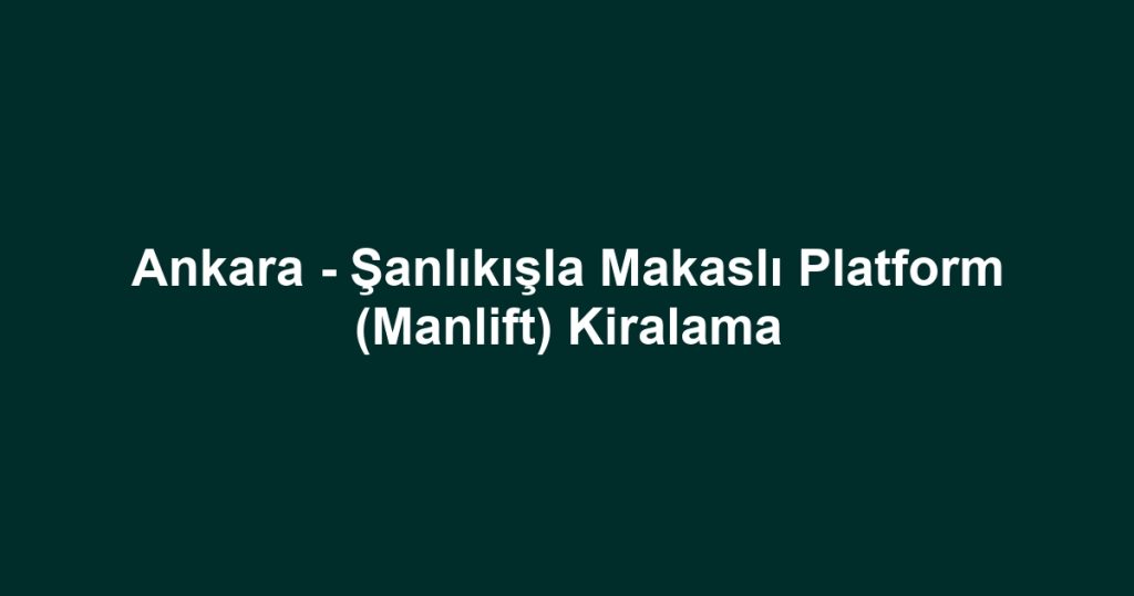 Ankara - Şanlıkışla Makaslı Platform (Manlift) Kiralama